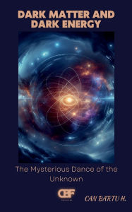 Title: Dark Matter and Dark Energy: The Mysterious Dance of the Unknown, Author: Can Bartu H.