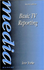 Title: Basic TV Reporting / Edition 2, Author: Ivor Yorke