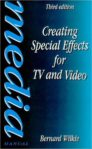 Title: Creating Special Effects for TV andVideo / Edition 3, Author: Bernard Wilkie