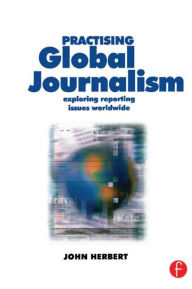 Title: Practising Global Journalism: Exploring reporting issues worldwide / Edition 1, Author: John Herbert
