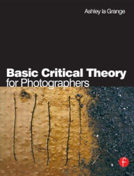 Title: Basic Critical Theory for Photographers / Edition 1, Author: Ashley la Grange
