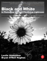 Title: Black and White in Photoshop CS4 and Photoshop Lightroom: A complete integrated workflow solution for creating stunning monochromatic images in Photoshop CS4, Photoshop Lightroom, and beyond, Author: Leslie Alsheimer