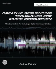 Title: Creative Sequencing Techniques for Music Production: A Practical Guide to Pro Tools, Logic, Digital Performer, and Cubase / Edition 2, Author: Andrea Pejrolo