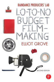 Title: Raindance Producers' Lab Lo-To-No Budget Filmmaking / Edition 2, Author: Elliot Grove