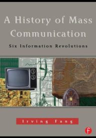 Title: A History of Mass Communication: Six Information Revolutions / Edition 1, Author: Irving Fang