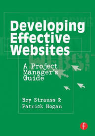 Title: Developing Effective Websites: A Project Manager's Guide / Edition 1, Author: Roy Strauss