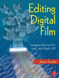 Title: Editing Digital Film: Integrating Final Cut Pro, Avid, and Media 100, Author: Jaime Fowler