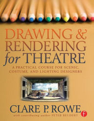 Title: Drawing and Rendering for Theatre: A Practical Course for Scenic, Costume, and Lighting Designers / Edition 1, Author: Clare Rowe