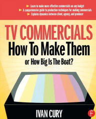 Title: TV Commercials: How to Make Them: or, How Big is the Boat? / Edition 1, Author: Ivan Cury