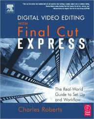 Title: Digital Video Editing with Final Cut Express: The Real-World Guide to Set Up and Workflow / Edition 1, Author: Charles Roberts