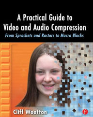 Title: A Practical Guide to Video and Audio Compression: From Sprockets and Rasters to Macro Blocks / Edition 1, Author: Cliff Wootton