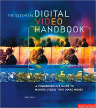 Title: Essential Digital Video Handbook: A Comprehensive Guide to Making Videos That Make Money / Edition 1, Author: Pete May