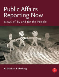 Title: Public Affairs Reporting Now: News of, by and for the People / Edition 1, Author: George Killenberg
