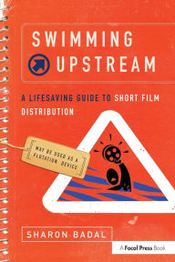 Title: Swimming Upstream: A Lifesaving Guide to Short Film Distribution / Edition 1, Author: Sharon Badal