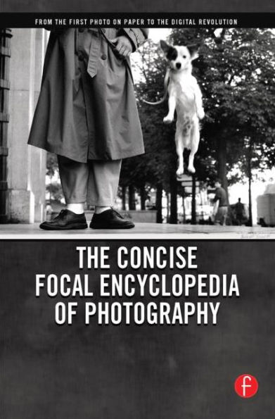 The Concise Focal Encyclopedia of Photography: From the First Photo on Paper to the Digital Revolution / Edition 1