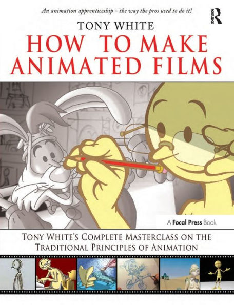 How to Make Animated Films: Tony White's Complete Masterclass on the Traditional Principals of Animation / Edition 1