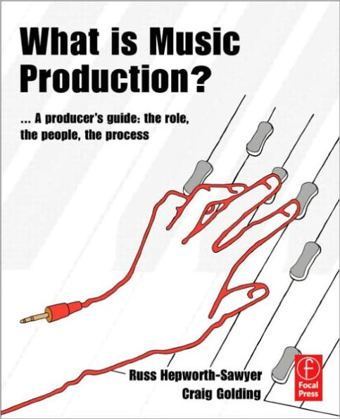 What is Music Production?: A Producers Guide: The Role, the People, the Process / Edition 1