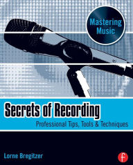 Title: Secrets of Recording: Professional Tips, Tools & Techniques / Edition 1, Author: Lorne Bregitzer