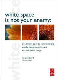 Title: White Space is Not Your Enemy: A Beginner's Guide to Communicating Visually through Graphic, Web and Multimedia Design, Author: Rebecca Hagen