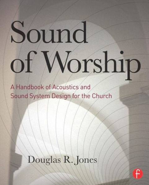 Sound of Worship: A handbook of acoustics and sound system design for the church / Edition 1