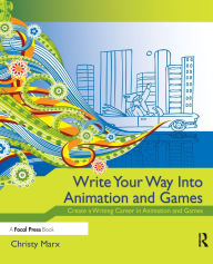 Title: Write Your Way into Animation and Games: Create a Writing Career in Animation and Games, Author: Christy Marx