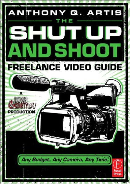 The Shut Up and Shoot Freelance Video Guide: A Down & Dirty DV Production / Edition 1