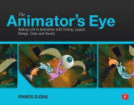 Title: The Animator's Eye: Adding Life to Animation with Timing, Layout, Design, Color and Sound, Author: Francis Glebas