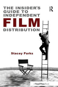 Title: The Insider's Guide to Independent Film Distribution / Edition 2, Author: Stacey Parks
