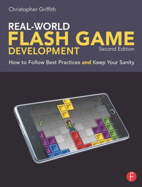 Real-World Flash Game Development: How to Follow Best Practices AND Keep Your Sanity / Edition 2