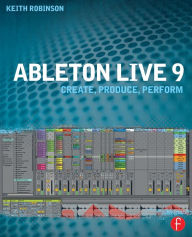 Title: Ableton Live 9: Create, Produce, Perform, Author: Keith Robinson