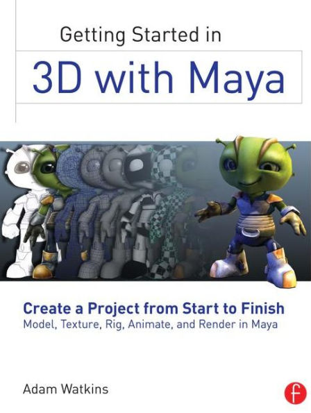 Getting Started in 3D with Maya: Create a Project from Start to Finish-Model, Texture, Rig, Animate, and Render in Maya / Edition 1