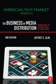 Title: The Business of Media Distribution: Monetizing Film, TV, and Video Content in an Online World, Author: Jeffrey C. Ulin