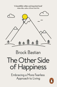 Title: The Other Side of Happiness: Embracing a More Fearless Approach to Living, Author: Brock Bastian