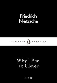 Title: Why I Am so Clever, Author: Friedrich Nietzsche