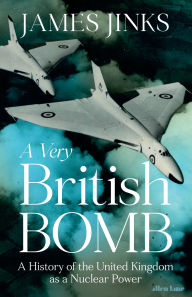 Title: A Very British Bomb: A History of the United Kingdom as a Nuclear Power, Author: James Jinks