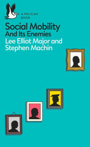 Title: Social Mobility: And Its Enemies, Author: Lee Elliot Major