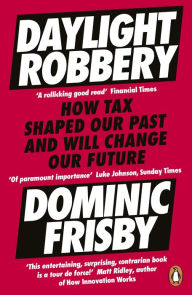 Title: Daylight Robbery: How Tax Shaped Our Past and Will Change Our Future, Author: Dominic Frisby