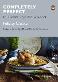 Title: Completely Perfect: 120 Essential Recipes for Every Cook, Author: Felicity Cloake