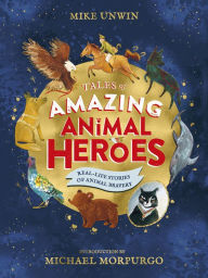 Title: Tales of Amazing Animal Heroes: With an introduction from Michael Morpurgo, Author: Mike Unwin