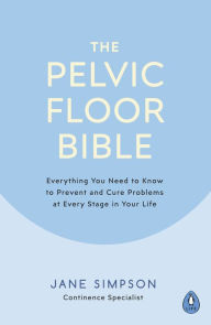 Title: The Pelvic Floor Bible: Everything You Need to Know to Prevent and Cure Problems at Every Stage in Your Life, Author: Jane Simpson