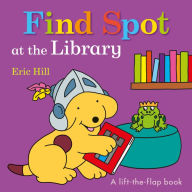 Title: Find Spot at the Library: A Lift-the-Flap Book, Author: Eric Hill