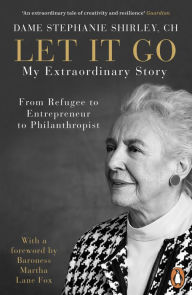 Title: Let It Go: My Extraordinary Story - From Refugee to Entrepreneur to Philanthropist, Author: Stephanie Shirley CH