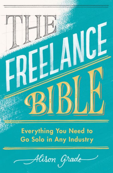 The Freelance Bible: Everything You Need to Go Solo in Any Industry