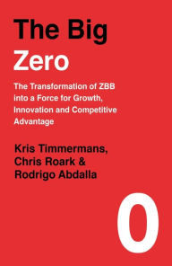 Title: The Big Zero: The Transformation of ZBB into a Force for Growth, Innovation and Competitive Advantage, Author: Kris Timmermans