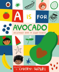 Title: A is for Avocado: An Alphabet Book of Plant Power, Author: Carolyn Suzuki