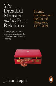 Title: The Dreadful Monster and its Poor Relations: Taxing, Spending and the United Kingdom, 1707-2021, Author: Julian Hoppit