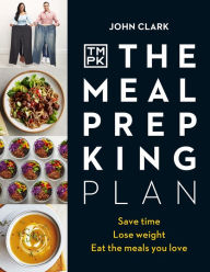 Title: The Meal Prep King Plan: Save time. Lose weight. Eat the meals you love, Author: John Clark