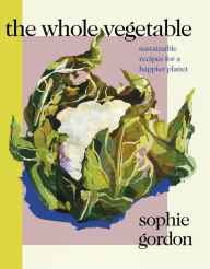 Title: The Whole Vegetable: Sustainable and delicious vegan recipes, Author: Sophie Gordon