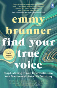 Title: Find Your True Voice: Stop Listening to Your Inner Critic, Heal Your Trauma and Live a Life Full of Joy, Author: Emmy Brunner
