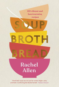 Title: Soup Broth Bread: 120 Vibrant and Heartwarming Recipes, Author: Rachel Allen